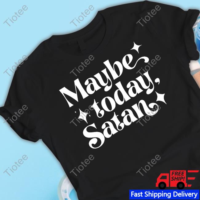 Maybe Today Satan Shirt