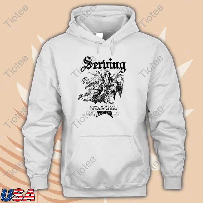 Serving The Lord The One Above All The Maker Of All Things New Shirt