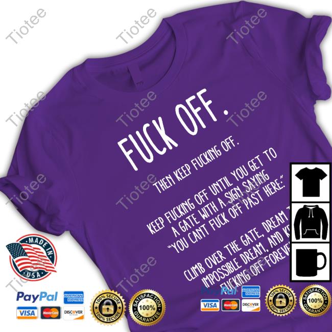 Fuck Off Then Keep Fucking Off Keep Fucking Off Until You Get To A Gate With A Sign Saying You Cant Fuck Off Past Here Shirt Official Dan Bongino Fuck Off Then Keep Fucking Off Keep Fucking Off Until You Get To A Gate With A Sign Saying You Cant Fuck Off Past Here T Shirts