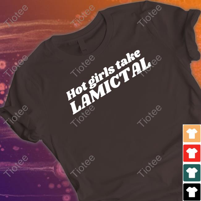 Chaotic Neutral Apparel Merch Hot Girls Take Lamictal Shirt Peer Support A Safe Space