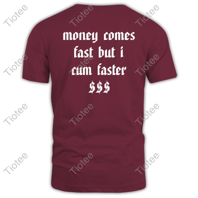 Money Comes Fast But I Cum Faster Shirt