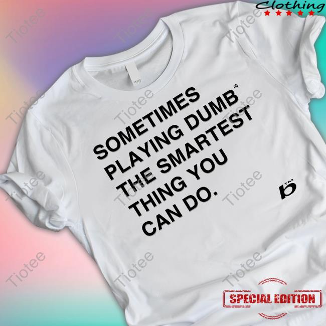 Official Sometimes Playing Dumb The Smartest Thing You Can Do Tee Shirt