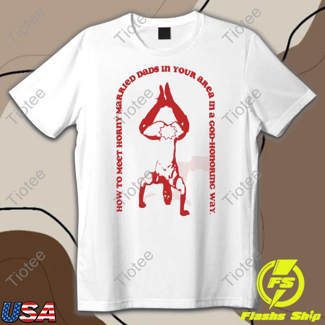 How To Meet Horny Married Dads In Your Area In A God-Honoring Way Shirts