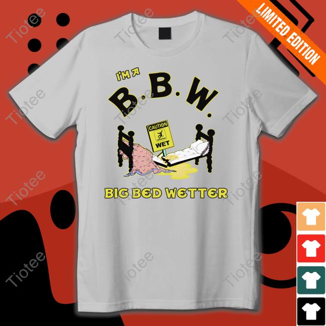 Shirts That Go Hard I'm A Bbw Big Bed Wetter Shirt