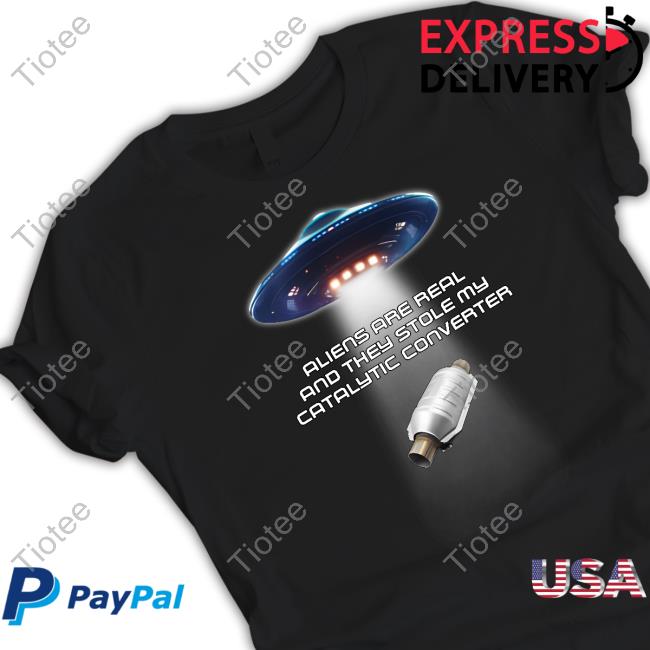 Aliens Are Real And They Stole My Catalytic Converter T Shirt