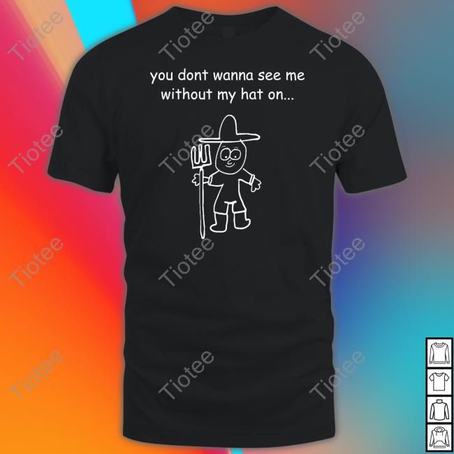 You Don't Wanna See Me Without My Hat On T Shirt Uncle Inc