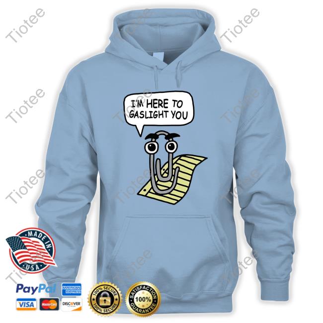 I'm Here To Gaslight You Shirt Shirts That Go Hard Clippy I'm Here To Gaslight You Sweatshirt Good Shirts Merch