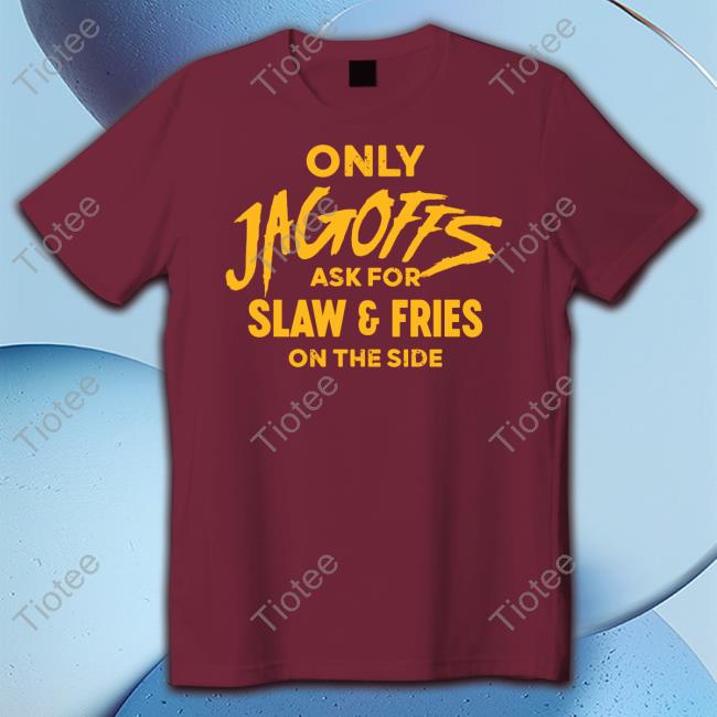 Only Jagoffs Ask For Slaw And Fries On The Side Shirt