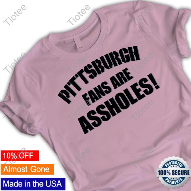 Pittsburgh Fans Are Assholes Tee Shirt Fuck The Steelers Pittsburgh Fans Are Assholes Hoodie