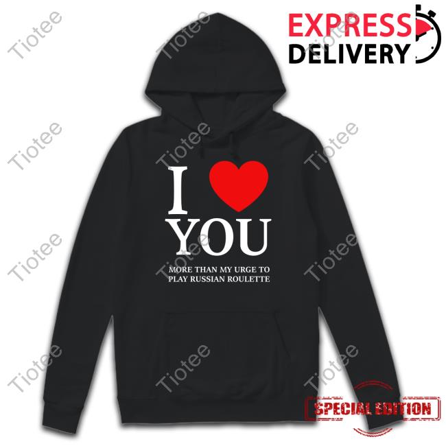 I Love You More Than My Urge To Play Russian Roulette T Shirt Hvyapprl