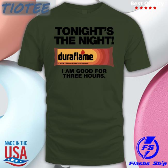 Shirts That Go Hard Tonight's The Night Duraflame I Am Good For Three Hours Hoodie
