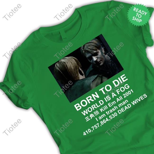 Prettypinkpansy Silent Hill 2 Born To Die World Is A Fog Kill All 2001 I Am Trash Man Dead Wives Shirt