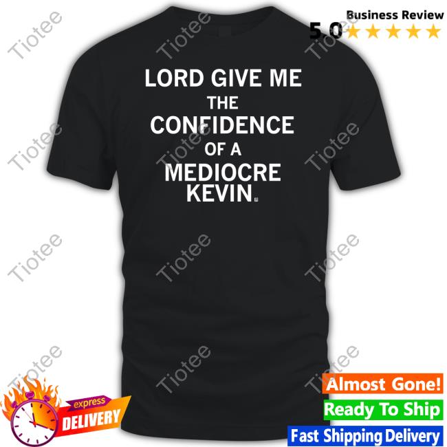 Lord Give Me The Confidence Of A Mediocre Kevin Tee Shirts