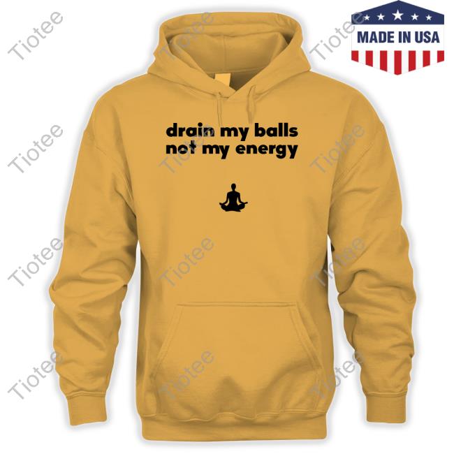 Drain My Balls Not My Energy Hoodie Monkieboy99 Drain My Balls Not My Energy Long Sleeve T Shirt