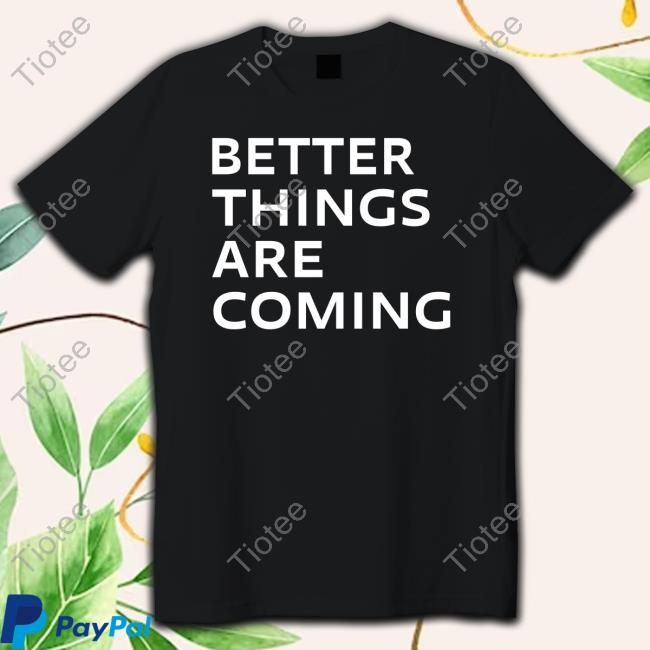 Better Things Are Coming Shirt
