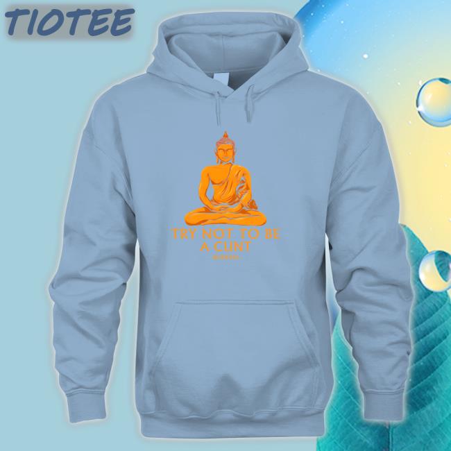 Shirts That Go Hard Buddha Try Not To Be A Cunt Shirt The Dudes Threads Merch