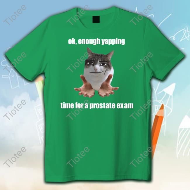 Ok, Enough Yapping Time For A Prostate Exam New Shirt Sillyteestudio Ok, Enough Yapping Time For A Prostate Exam Sweatshirt