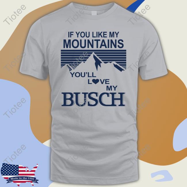 Official If You Like My Mountains You'll Love My Busch T-Shirt