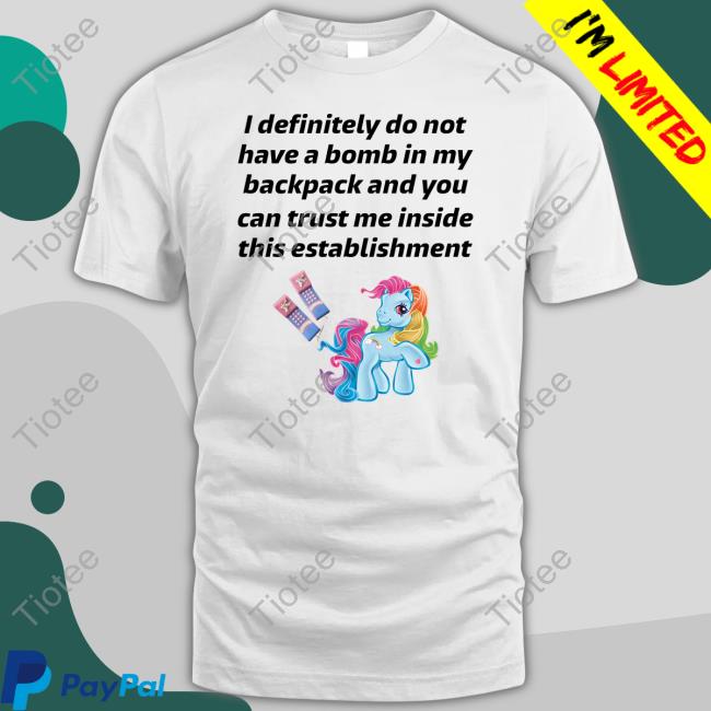 Little Pony I Definitely Do Not Have A Bomb In My Backpack And You Can Trust Me Inside This Establishment New Shirt