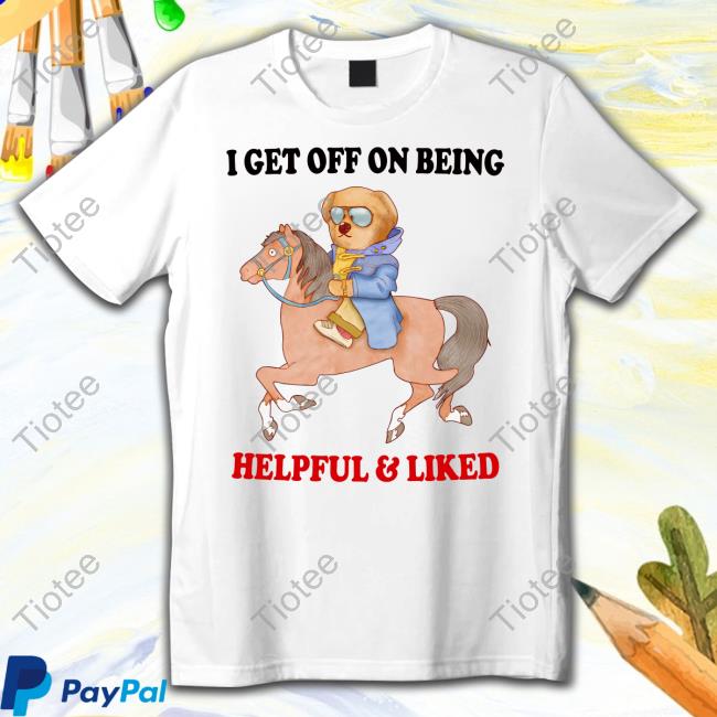 I Get Off On Being Helpful And Liked Official Shirt