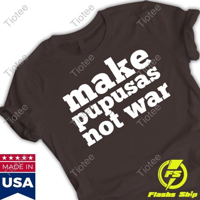 Make Pupusas Not War Shirt El Salvador