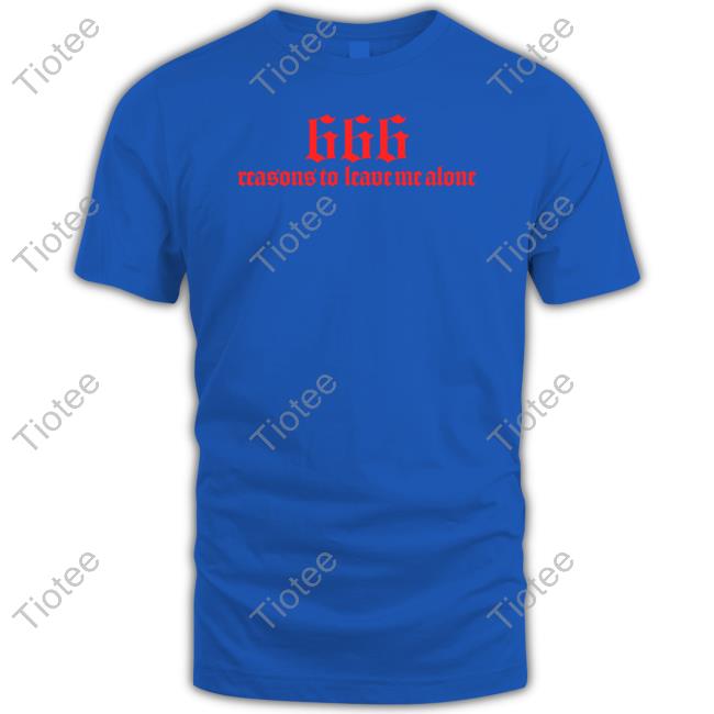 666 Reasons To Leave Me Alone Tee Shirt