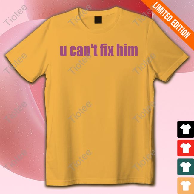Official U Can't Fix Him T Shirts