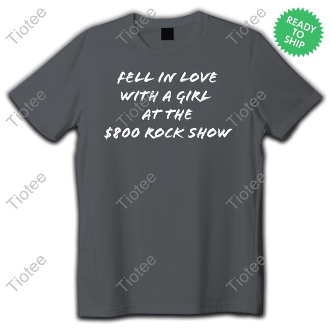 Fell In Love With A Girl At The $800 Rock Show Tee Fell In Love With A Girl At The $800 Rock Show Hoodie