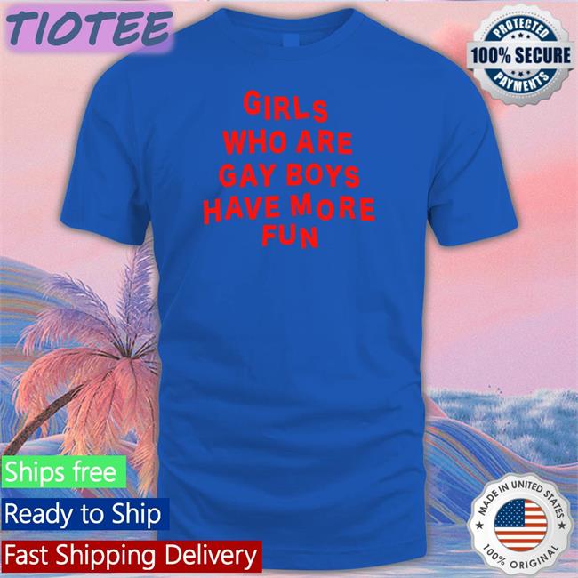 Bonfire Merch Girls Who Are Gay Boys Have More Fun Shirts Ferrarya