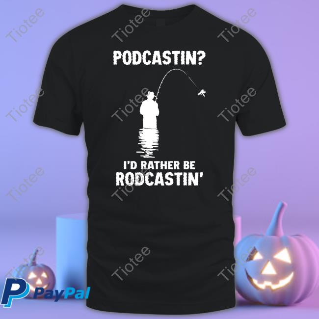 Shirtsthtgohard Podcasting I'd Rather Be Rodcasting Shirts