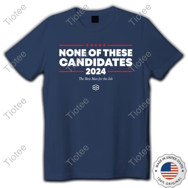 None Of These Candidates 2024 The Best Man For The Job Top Shirt