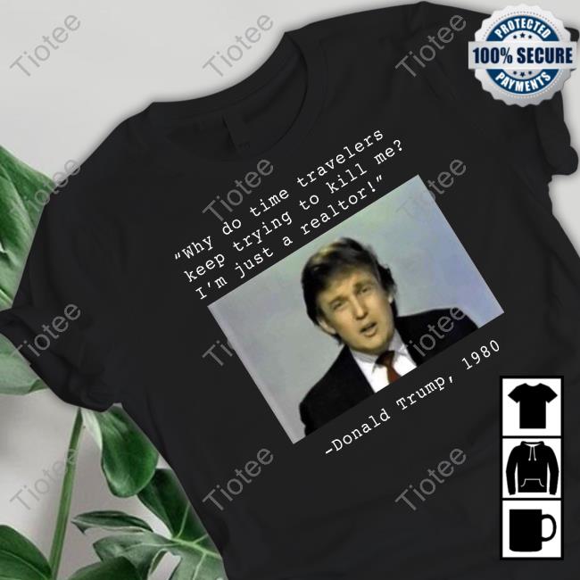 Why Do Time Travelers Keep Trying To Kill Me I’M Just A Realtor Donald Trump 1980 Shirt