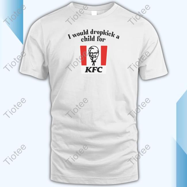 I Would Dropkick A Child For Kfc Shirts Unethicalthreads Store
