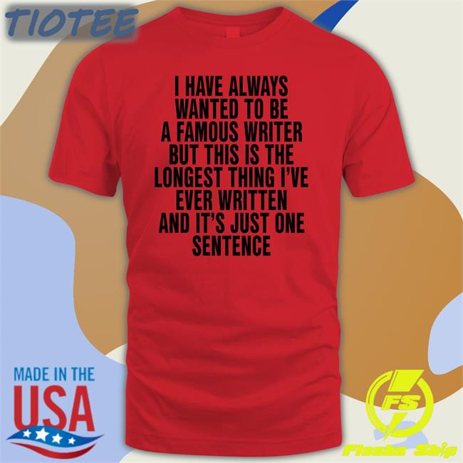 I Have Always Wanted To Be A Famous Writter Shirts