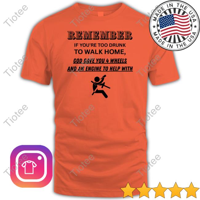 Degenerated Remember If You're Too Drunk To Walk Home Shirt