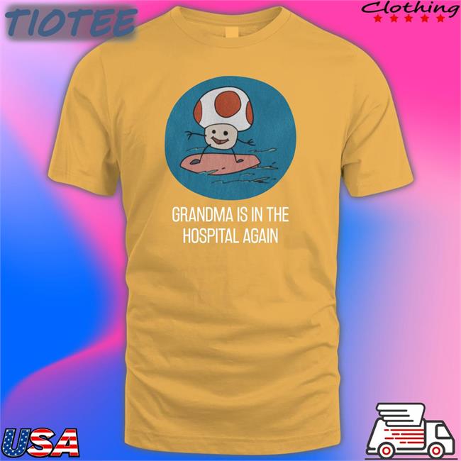 Grandma Is In The Hospital Again New Shirt
