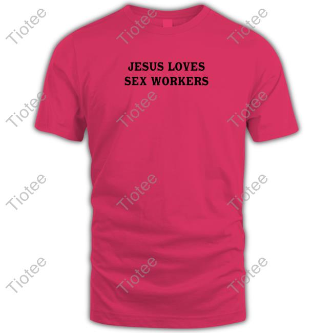 Jesus Loves Sex Workers Hoodie Shirtsthtgohard