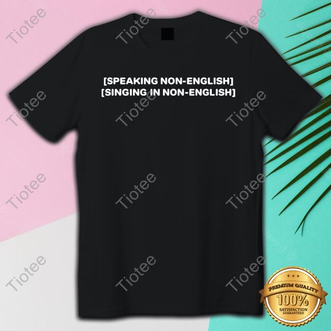 Speaking Non-English Singing In Non-English Shirt