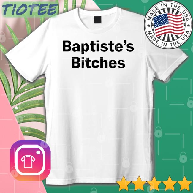 Baptiste's Bitches Shirts