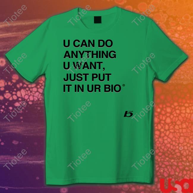 U Can Do Anything U Want Just Put It In Ur Bio Tee