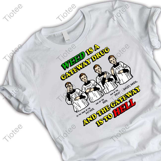 Weed Is A Gateway Drug Shirt Shirts That Go Hard