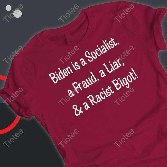 Biden Is A Socialist A Fraud A Liar And A Racist Bigot Tee Shirt