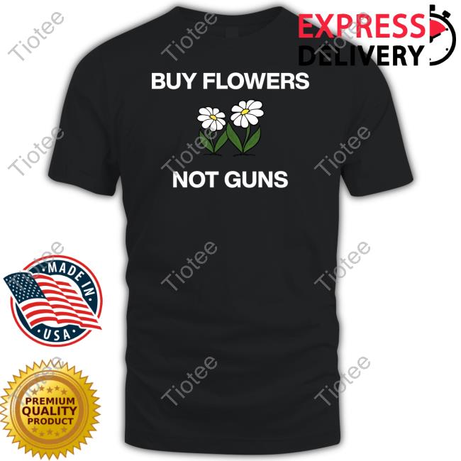 Whitelotuslife Buy Flowers Not Guns Shirt