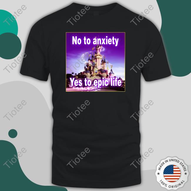 No To Anxiety Yes To Epic Life Tee Shirt