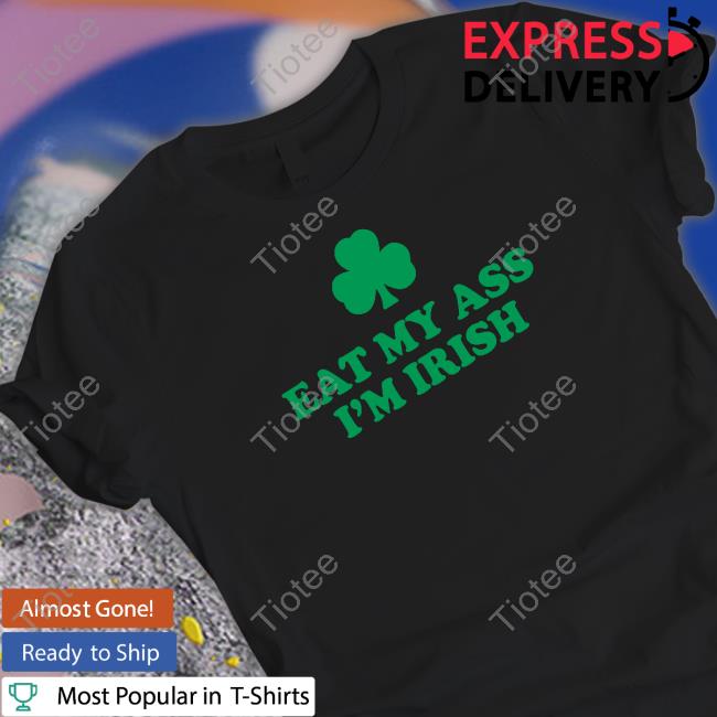 Official Shitheadsteve Merch Eat My Ass I'm Irish T Shirts