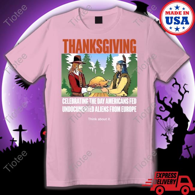 Lakota Man Thanksgiving Celebrating The Day Americans Fed Undocumented Aliens From Europe Think About It New Shirt Lakotaman1