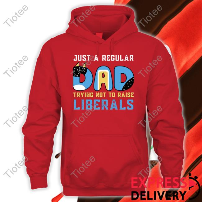 Blooie Just A Regular Dad Try Not To Raise Liberals Shirt