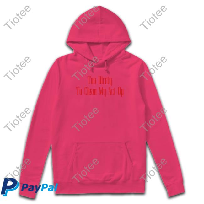 Christina Aguilera Merch Too Dirrty To Clean My Act Up Hoodie Too Dirrty Baby