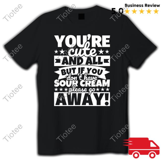 Official You're Cute And All But If You Don't Have Cream Please Go Away Shirts