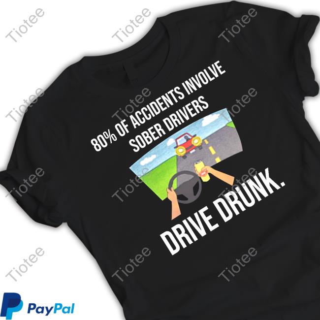 Official 80% Of Accidents Involve Sober Drivers Drive Drunk Tee